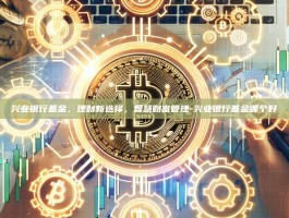 兴业银行基金，理财新选择，智慧财富管理-兴业银行基金哪个好