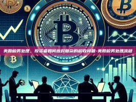 美股税务处理，投资者如何应对复杂的税收问题-美股税务处理流程
