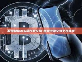 股指期货怎么操作和交易-金荣中国交易平台官网