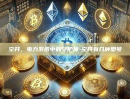 空开，电力系统中的守护神-空开有几种型号