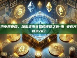 探索币安网页版，加密货币交易的便捷之选-币 安官方网站登录入口