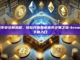 探索币安注册流程，轻松开始加密货币交易之旅-binance下载入口