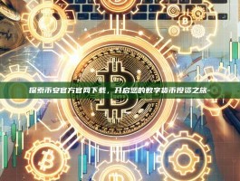 探索币安官方官网下载，开启您的数字货币投资之旅-