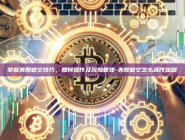 掌握美股做空技巧，如何操作及风险管理-美股做空怎么操作流程
