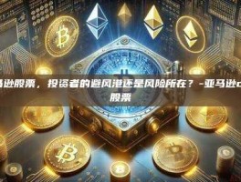 亚马逊股票，投资者的避风港还是风险所在？-亚马逊com股票