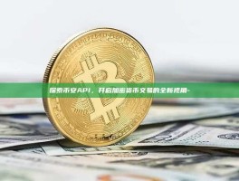 探索币安API，开启加密货币交易的全新视角-