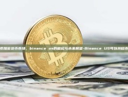 探索加密货币市场，binance us的崛起与未来展望-Binance US可以转移币吗