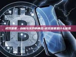 成效显著，创新与实践的典范-成效显著是什么意思