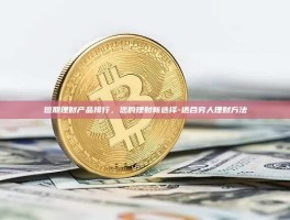 短期理财产品排行，您的理财新选择-适合穷人理财方法