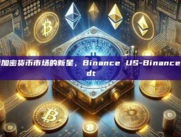 探索加密货币市场的新星，Binance US-Binance usdt