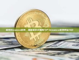 探索Binance官网，加密货币交易的门户-binance官网网址入口