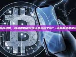 美股股息率，投资者的避风港还是风险之源？-美股股息率是多少