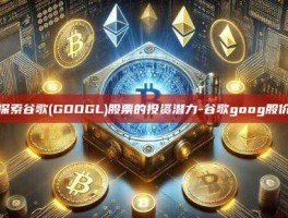 探索谷歌(GOOGL)股票的投资潜力-谷歌goog股价