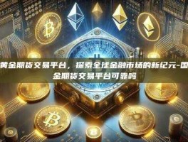 国际黄金期货交易平台，探索全球金融市场的新纪元-国际黄金期货交易平台可靠吗