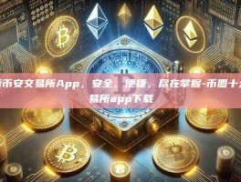 探索币安交易所App，安全、便捷，尽在掌握-币圈十大交易所app下载