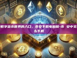 探索数字货币世界的入口，币安下载电脑版-币 安中文版怎么下载
