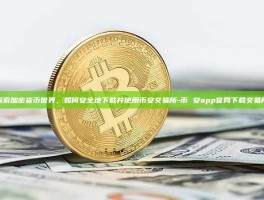 探索加密货币世界，如何安全地下载并使用币安交易所-币 安app官网下载交易所