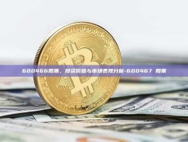 600466股票，投资价值与市场表现分析-600467 股票