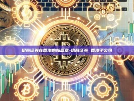 招商证券在香港的新篇章-招商证券 香港子公司