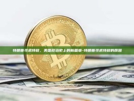 特朗普寻求特赦，美国政治史上的新篇章-特朗普寻求特赦的原因