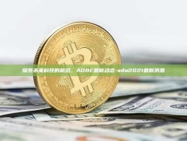 探索未来科技的前沿，ADBE最新动态-ada2021最新消息