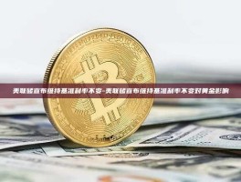 美联储宣布维持基准利率不变-美联储宣布维持基准利率不变对黄金影响