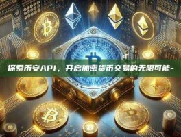 探索币安API，开启加密货币交易的无限可能-