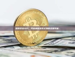 探索币安API，开启加密货币交易的无限可能-