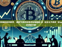 探索加密货币世界，如何下载并安装币安电脑版-币 安怎么下载币 安app安卓版下载