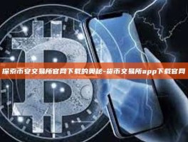 探索币安交易所官网下载的奥秘-货币交易所app下载官网