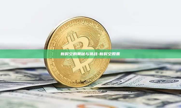 新时空的奥秘与挑战-新时空股票