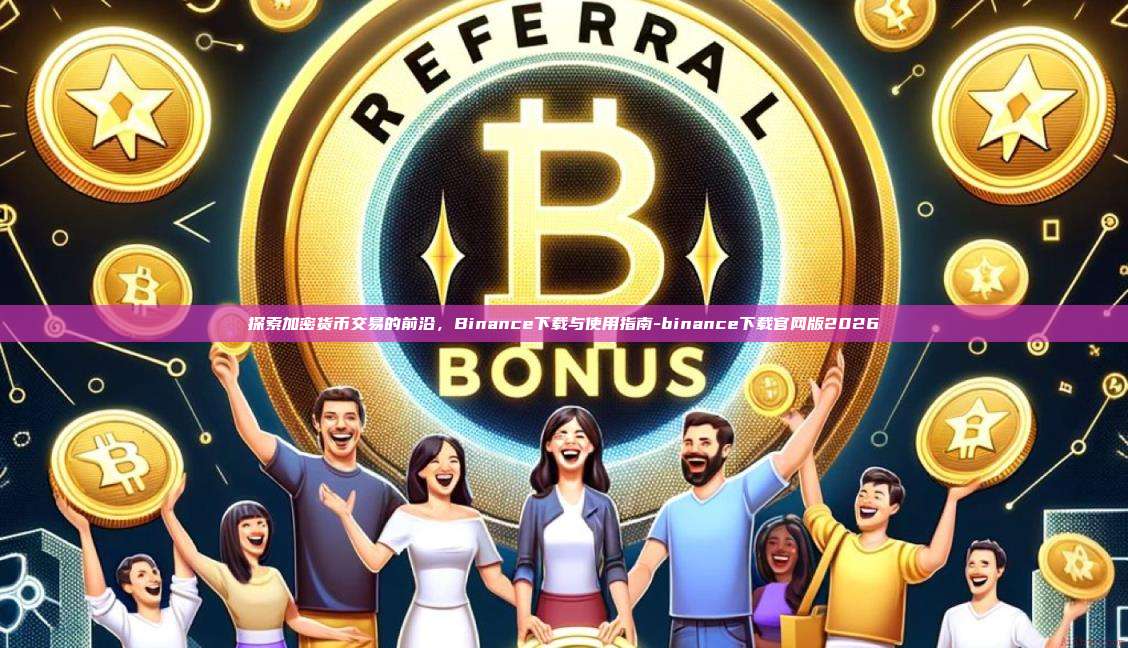探索加密货币交易的前沿,Binance下载与使用指南-binance下载官网版2026