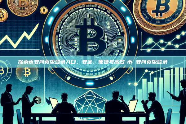 探索币安网页版登录入口,安全、便捷与高效-币 安网页版登录