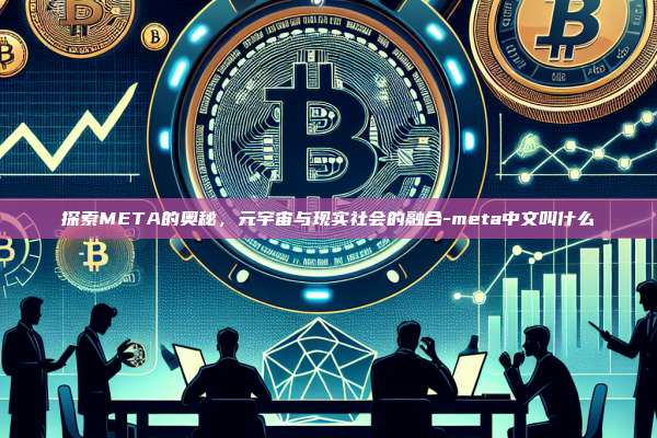 探索META的奥秘,元宇宙与现实社会的融合-meta中文叫什么