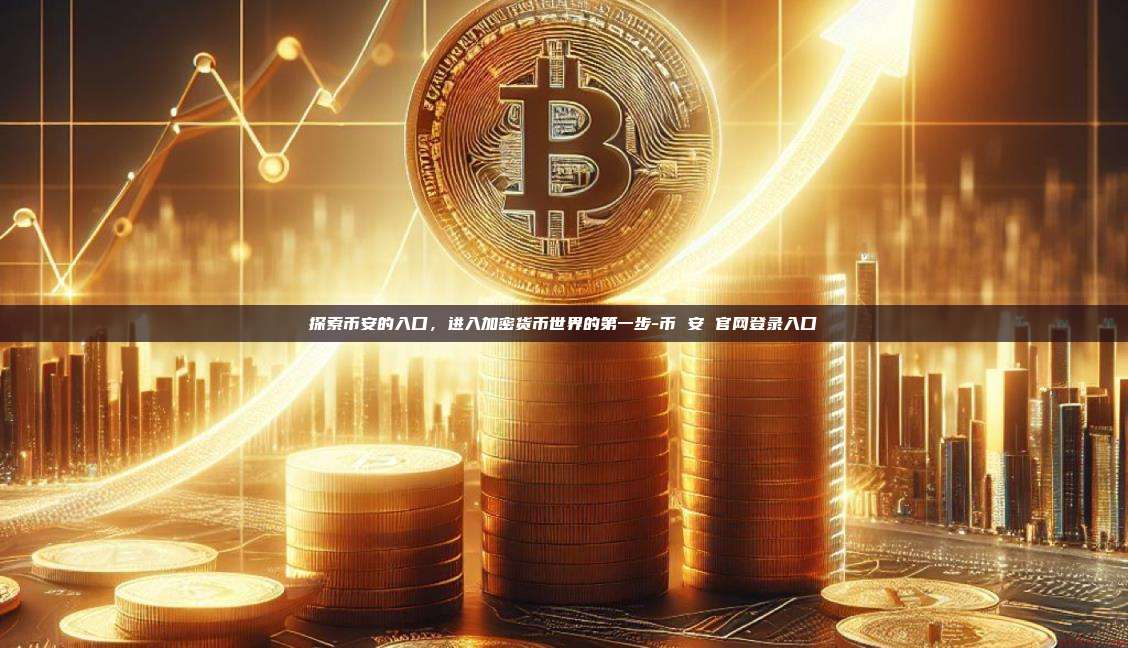 探索币安的入口，进入加密货币世界的第一步-币 安 官网登录入口