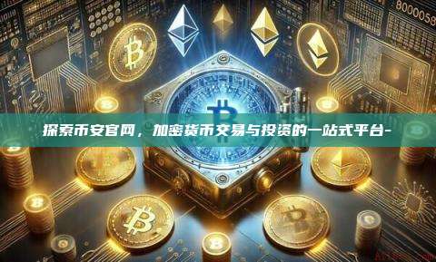 探索币安官网,加密货币交易与投资的一站式平台-