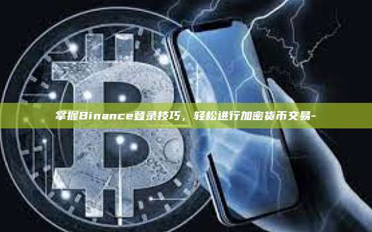 掌握Binance登录技巧，轻松进行加密货币交易-