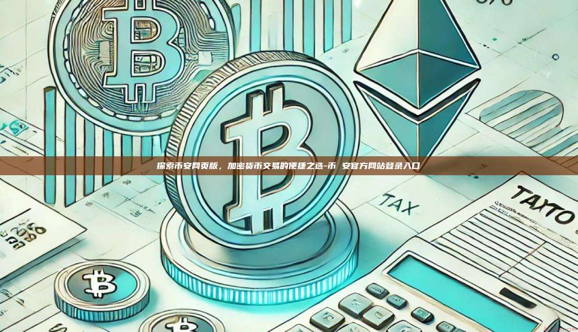 探索币安网页版，加密货币交易的便捷之选-币 安官方网站登录入口