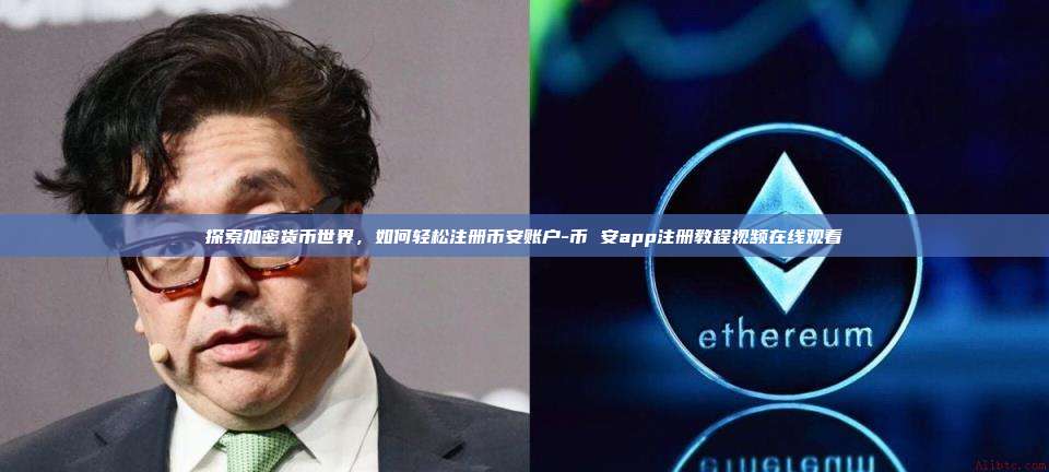 探索加密货币世界，如何轻松注册币安账户-币 安app注册教程视频在线观看