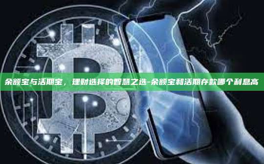 余额宝与活期宝,理财选择的智慧之选-余额宝和活期存款哪个利息高
