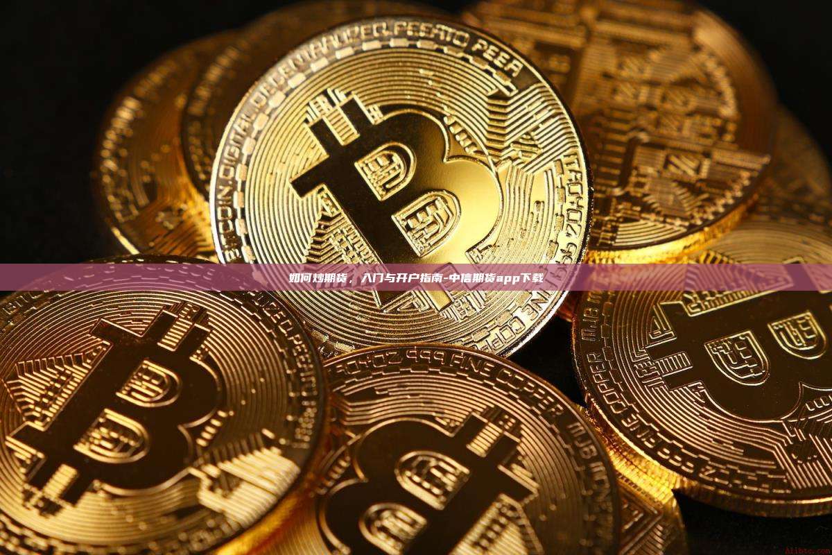 如何炒期货,入门与开户指南-中信期货app下载