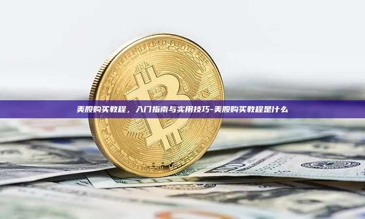 美股购买教程,入门指南与实用技巧-美股购买教程是什么