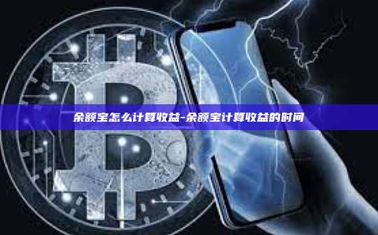 余额宝怎么计算收益-余额宝计算收益的时间