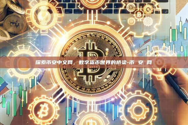 探索币安中文网,数字货币世界的桥梁-币 安 网