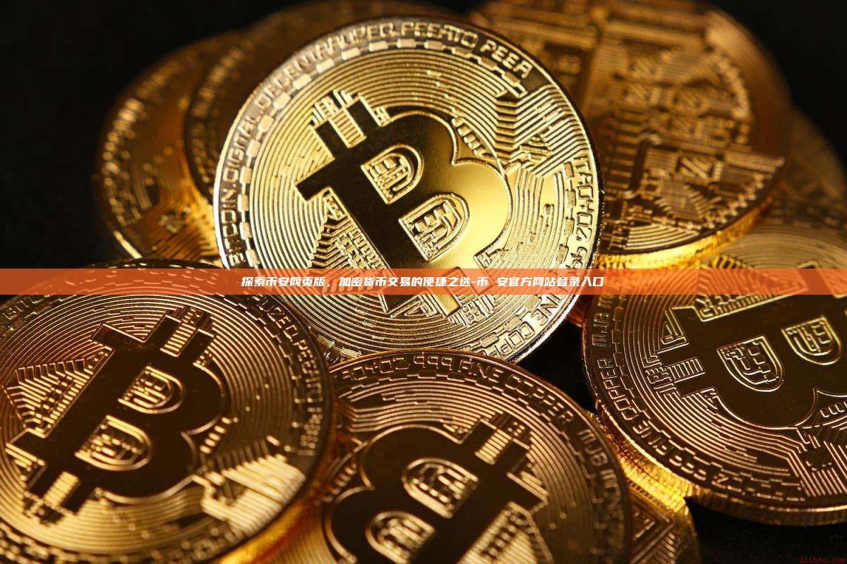 探索币安网页版，加密货币交易的便捷之选-币 安官方网站登录入口
