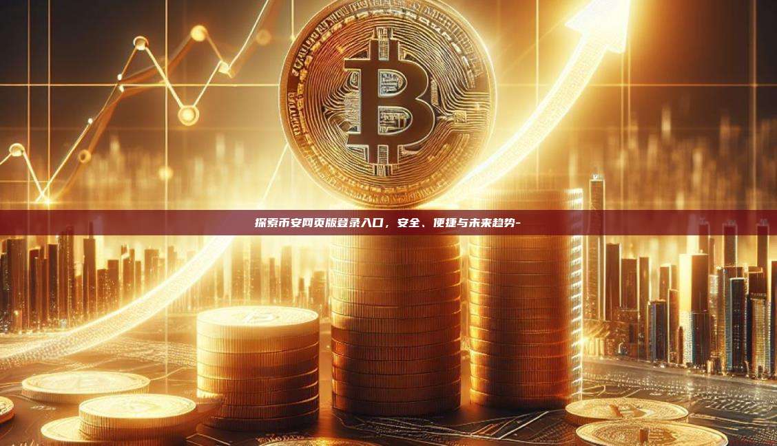 探索币安网页版登录入口，安全、便捷与未来趋势-