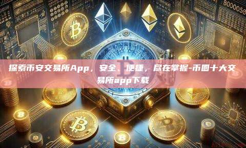 探索币安交易所App,安全、便捷,尽在掌握-币圈十大交易所app下载