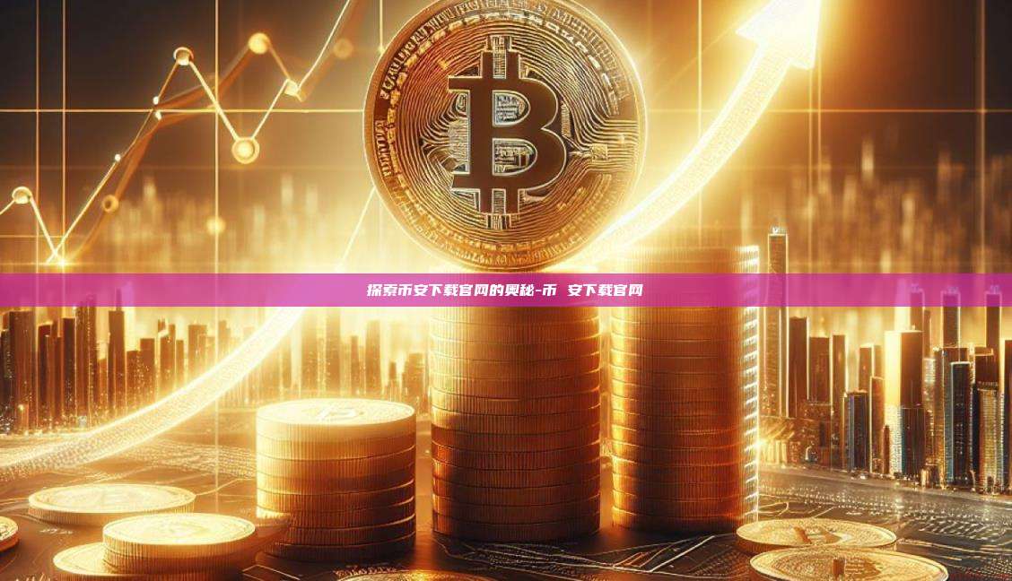 探索币安下载官网的奥秘-币 安下载官网
